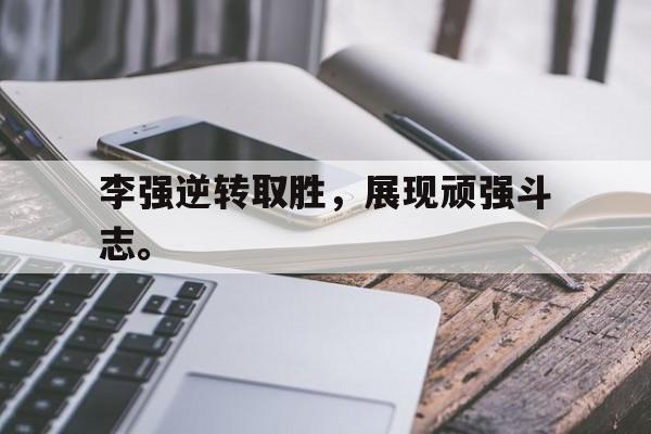 乐动在线平台-李强逆转取胜，展现顽强斗志。