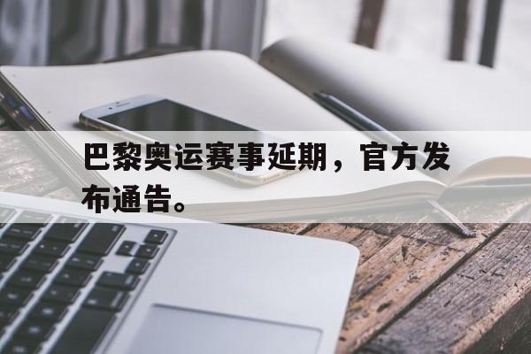 乐动官方网站-巴黎奥运赛事延期，官方发布通告。