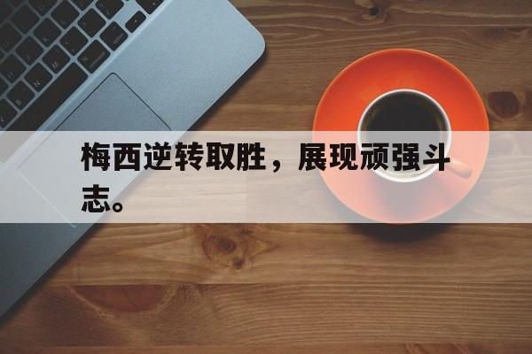 乐动体育在线游戏-梅西逆转取胜，展现顽强斗志。