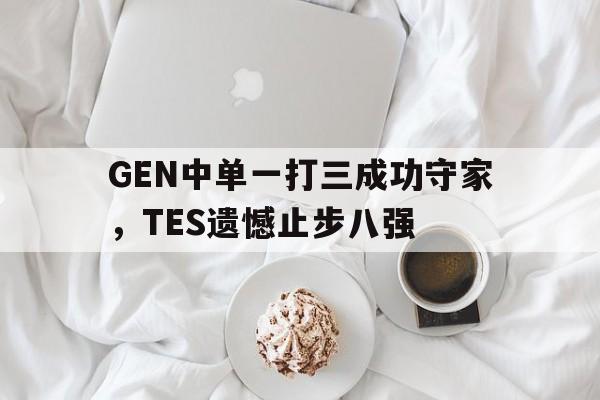 乐动体育在线游戏-GEN中单一打三成功守家，TES遗憾止步八强