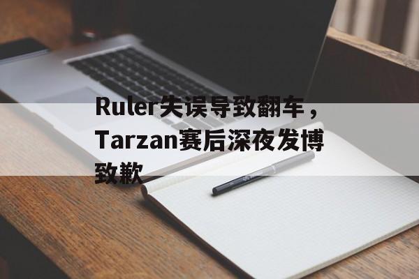 乐动娱乐官方网址-Ruler失误导致翻车，Tarzan赛后深夜发博致歉