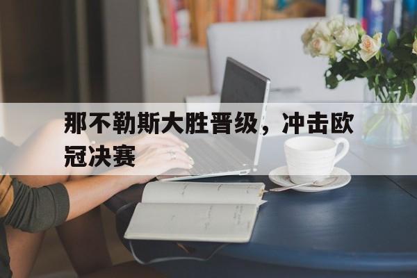 乐动娱乐官方网址-那不勒斯大胜晋级，冲击欧冠决赛