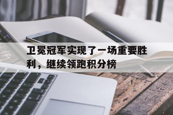 乐动娱乐官方网址-卫冕冠军实现了一场重要胜利，继续领跑积分榜
