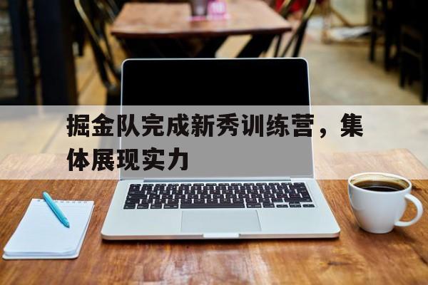 乐动官方网站-掘金队完成新秀训练营，集体展现实力