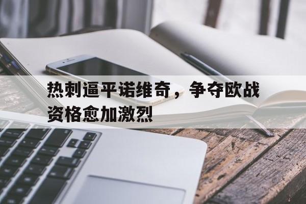 乐动体育在线游戏-热刺逼平诺维奇，争夺欧战资格愈加激烈