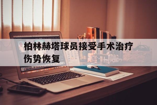 乐动娱乐官方网址-柏林赫塔球员接受手术治疗伤势恢复