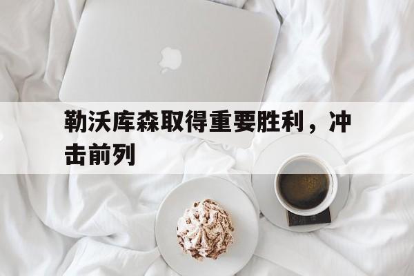 乐动在线平台-勒沃库森取得重要胜利，冲击前列