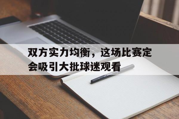 乐动在线平台-双方实力均衡，这场比赛定会吸引大批球迷观看