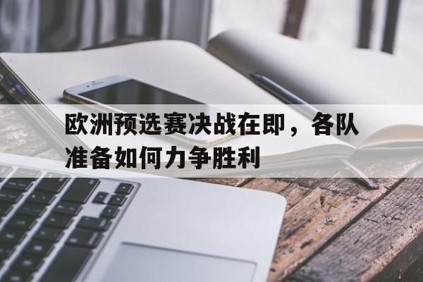 乐动体育在线游戏-欧洲预选赛决战在即，各队准备如何力争胜利