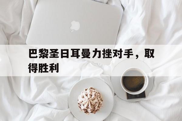 乐动在线平台-巴黎圣日耳曼力挫对手，取得胜利