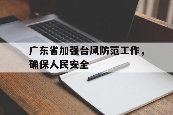 乐动官方网站-广东省加强台风防范工作，确保人民安全