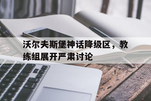 乐动体育在线游戏-沃尔夫斯堡神话降级区，教练组展开严肃讨论
